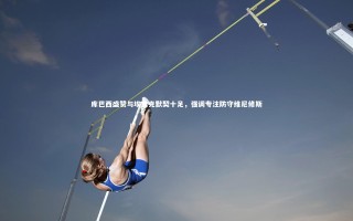 28圈相信品牌的力量：库巴西盛赞与埃里克默契十足，强调专注防守维尼修斯