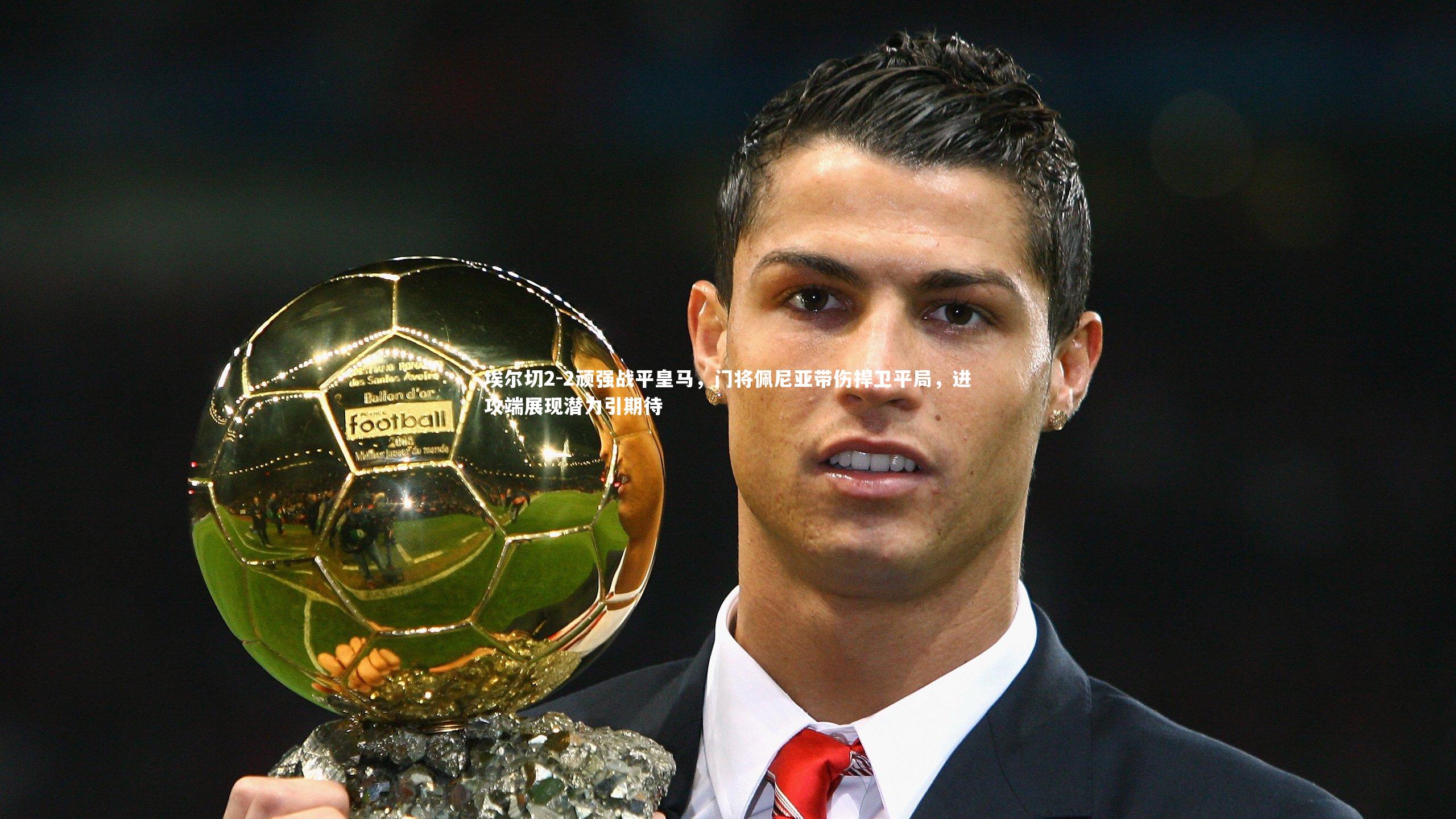 28圈网页版-埃尔切2-2顽强战平皇马，门将佩尼亚带伤捍卫平局，进攻端展现潜力引期待-第2张图片-28圈-相信品牌的力量