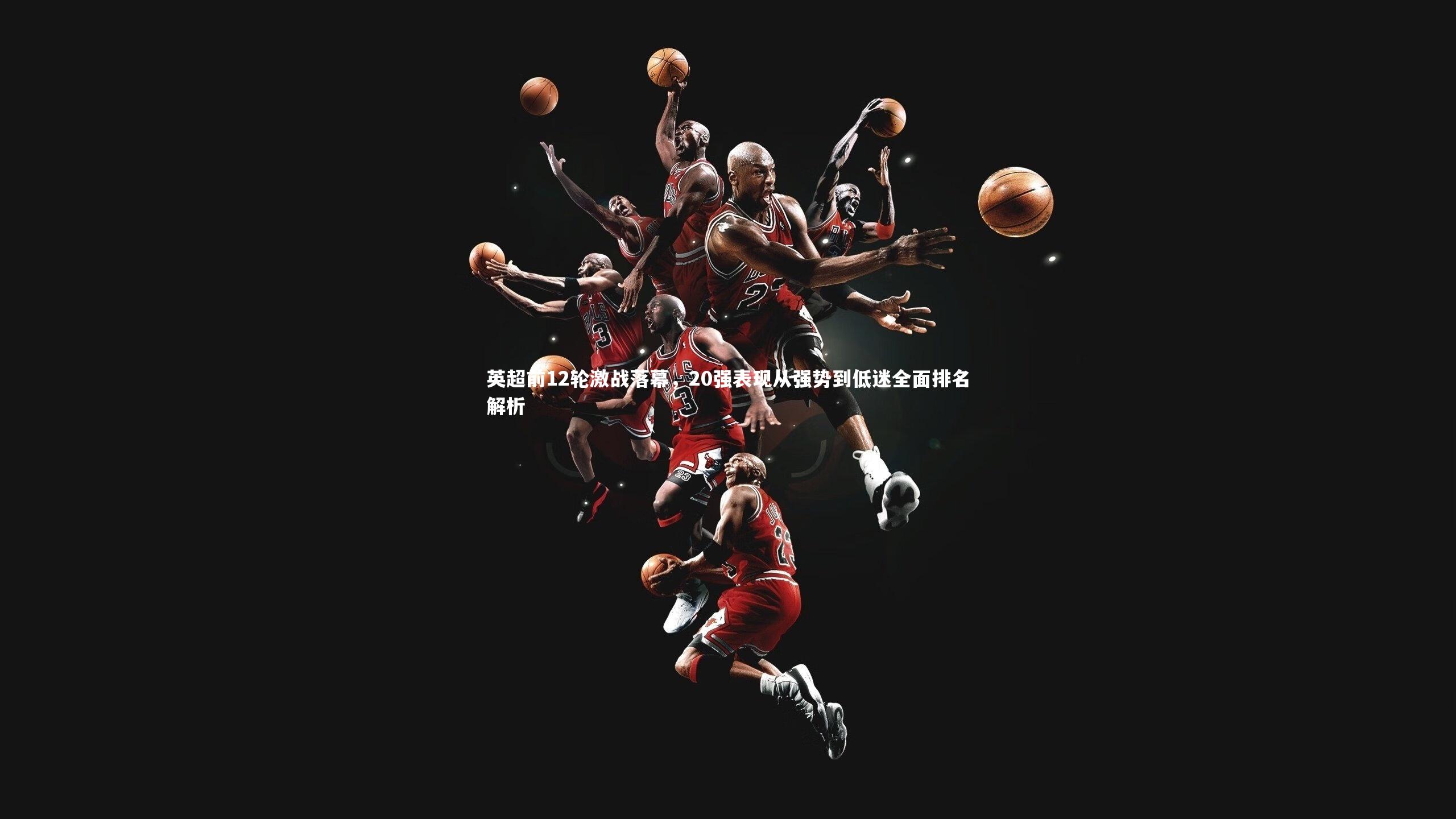 28圈|英超前12轮激战落幕，20强表现从强势到低迷全面排名解析-第1张图片-28圈-相信品牌的力量