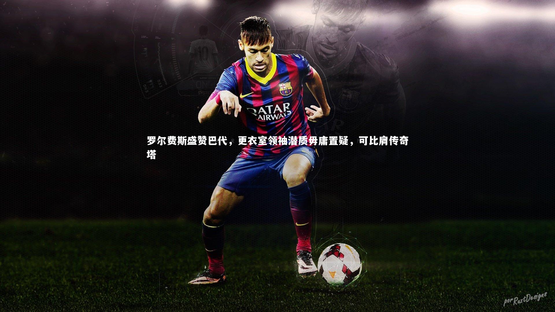 【28圈官网】罗尔费斯盛赞巴代,更衣室领袖潜质毋庸置疑,可比肩传奇塔-第2张图片-28圈-相信品牌的力量 【28圈官网】罗尔费斯盛赞巴代,更衣室领袖潜质毋庸置疑,可比肩传奇塔-第2张图片-28圈-相信品牌的力量